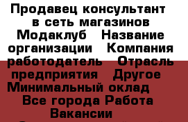 Продавец-консультант. в сеть магазинов Модаклуб › Название организации ­ Компания-работодатель › Отрасль предприятия ­ Другое › Минимальный оклад ­ 1 - Все города Работа » Вакансии   . Ставропольский край